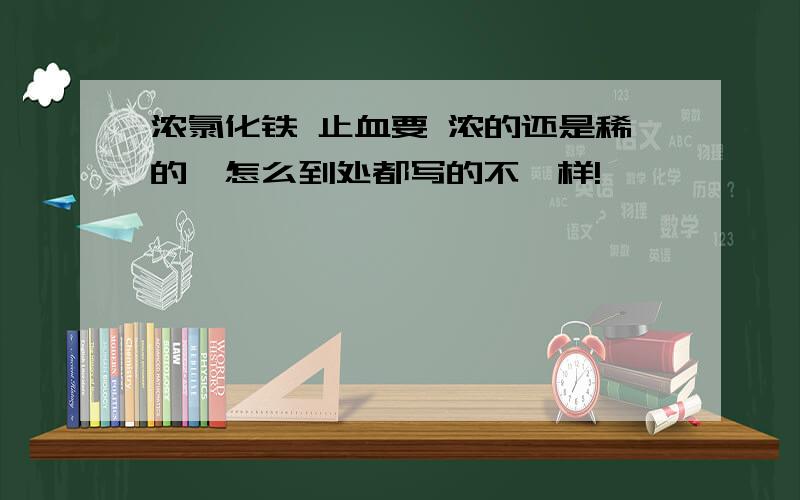 浓氯化铁 止血要 浓的还是稀的,怎么到处都写的不一样!