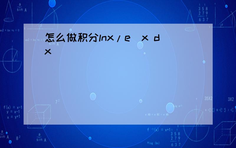 怎么做积分lnx/e^x dx