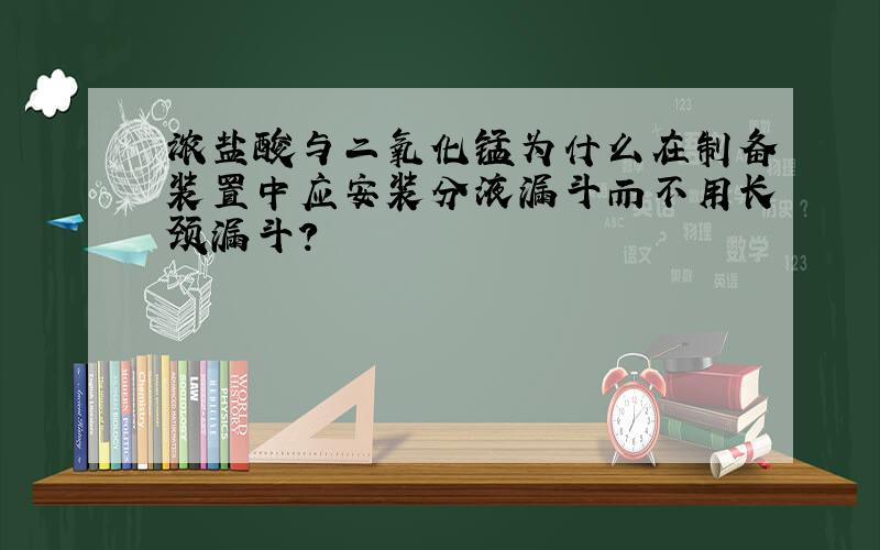 浓盐酸与二氧化锰为什么在制备装置中应安装分液漏斗而不用长颈漏斗?