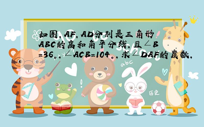 如图,AF,AD分别是三角形ABC的高和角平分线,且∠B=36°,∠ACB=104°,求∠DAF的度数,