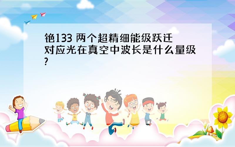 铯133 两个超精细能级跃迁对应光在真空中波长是什么量级?