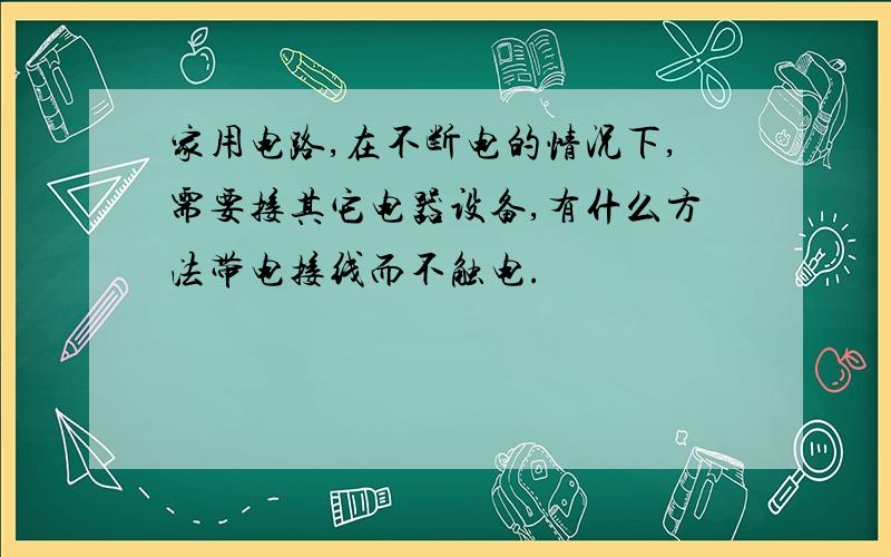 家用电路,在不断电的情况下,需要接其它电器设备,有什么方法带电接线而不触电.