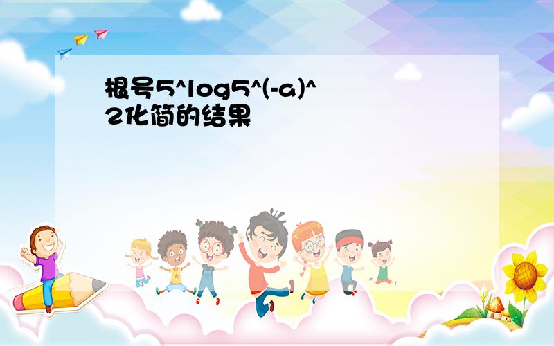 根号5^log5^(-a)^2化简的结果