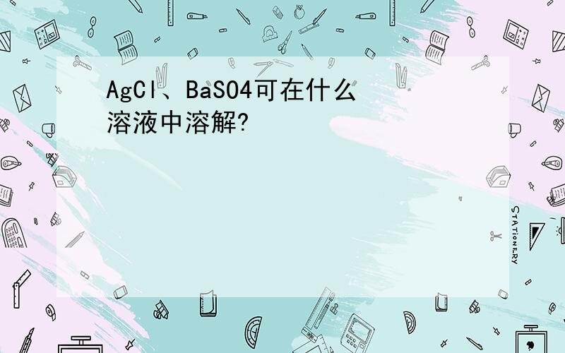 AgCl、BaSO4可在什么溶液中溶解?