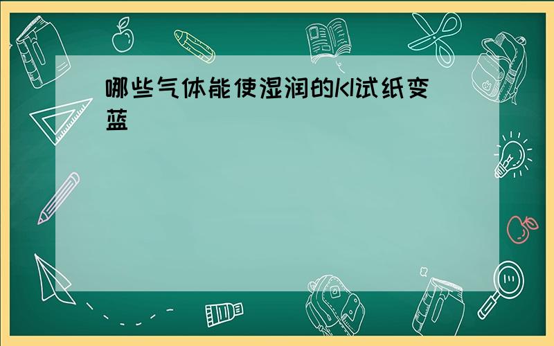 哪些气体能使湿润的KI试纸变蓝