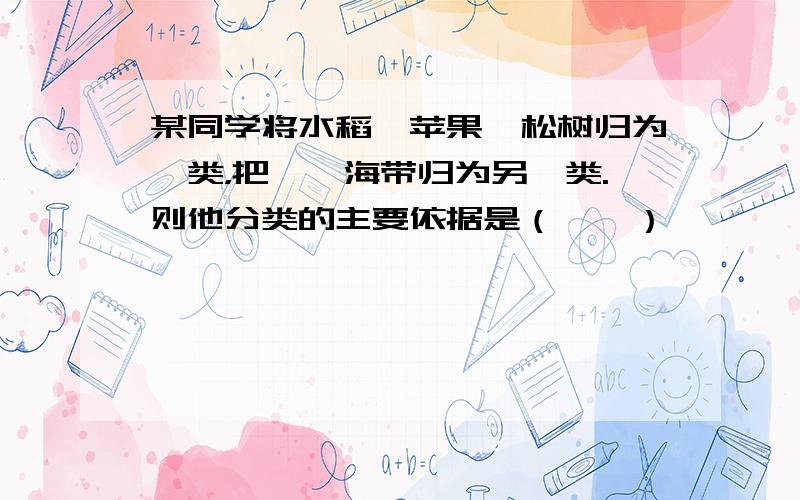 某同学将水稻、苹果、松树归为一类，把蕨、海带归为另一类.则他分类的主要依据是（　　）