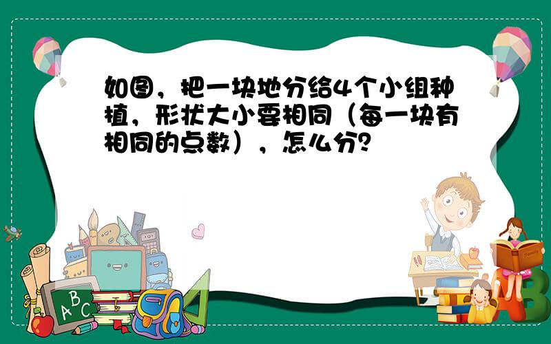 如图，把一块地分给4个小组种植，形状大小要相同（每一块有相同的点数），怎么分？