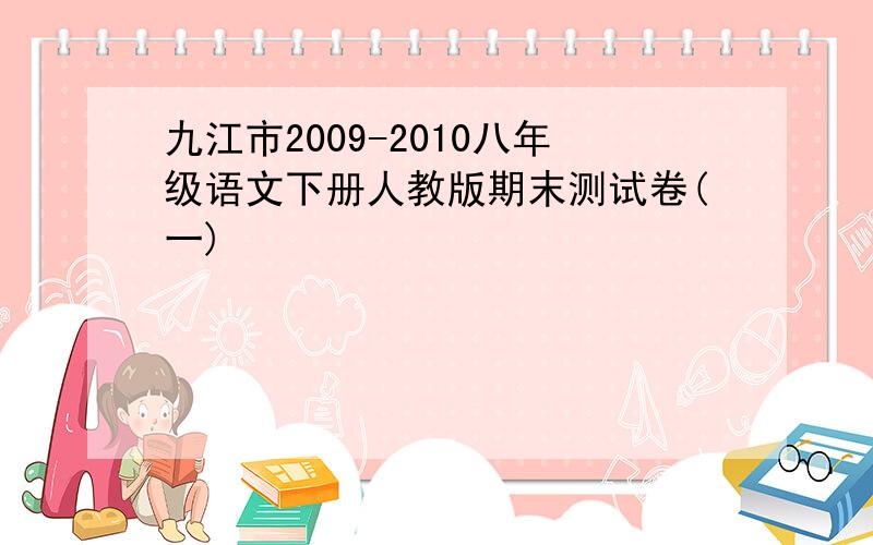 九江市2009-2010八年级语文下册人教版期末测试卷(一)