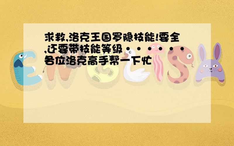 求救,洛克王国罗隐技能!要全,还要带技能等级······各位洛克高手帮一下忙