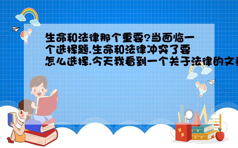 生命和法律那个重要?当面临一个选择题.生命和法律冲突了要怎么选择.今天我看到一个关于法律的文章,文章的意义写着法律大于生