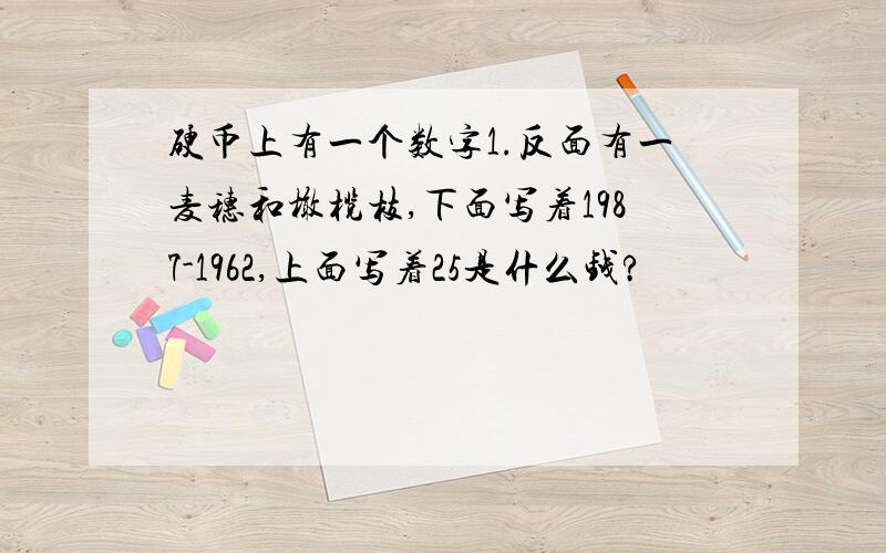 硬币上有一个数字1.反面有一麦穗和橄榄枝,下面写着1987-1962,上面写着25是什么钱?