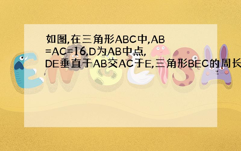 如图,在三角形ABC中,AB=AC=16,D为AB中点,DE垂直于AB交AC于E,三角形BEC的周长为26,求BC的长.