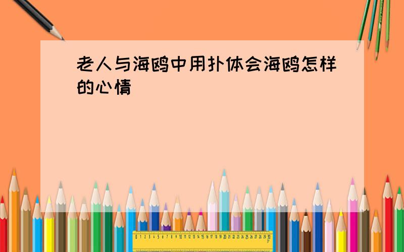 老人与海鸥中用扑体会海鸥怎样的心情