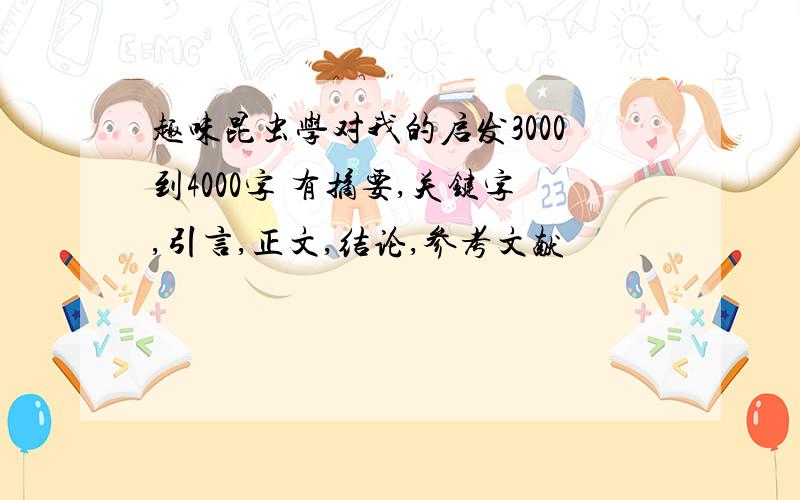 趣味昆虫学对我的启发3000到4000字 有摘要,关键字,引言,正文,结论,参考文献