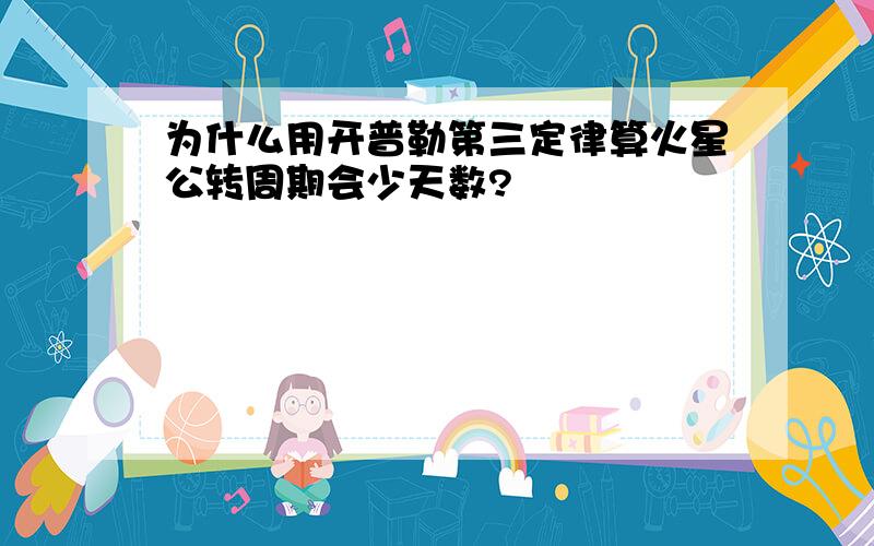 为什么用开普勒第三定律算火星公转周期会少天数?