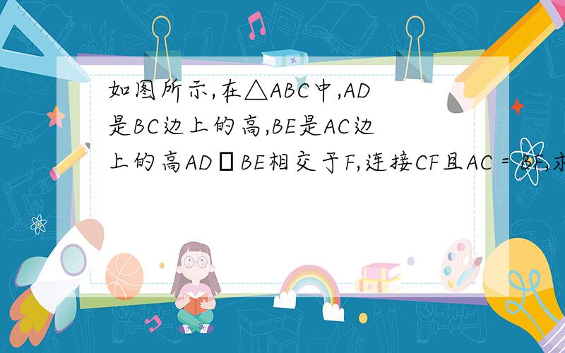 如图所示,在△ABC中,AD是BC边上的高,BE是AC边上的高AD﹑BE相交于F,连接CF且AC＝BF,求证∠ABC+∠