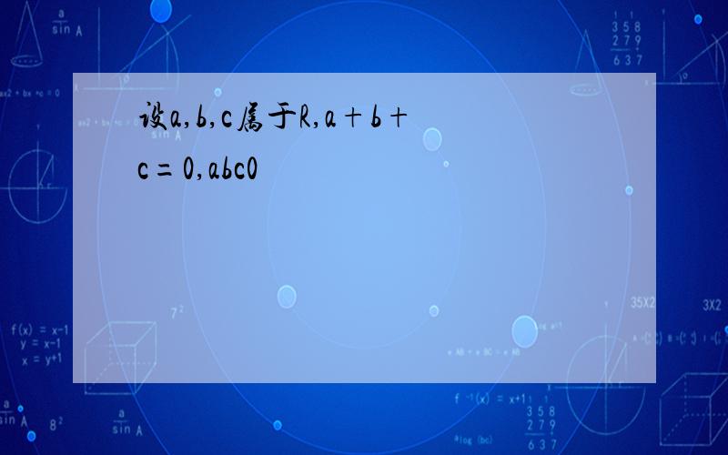 设a,b,c属于R,a+b+c=0,abc0