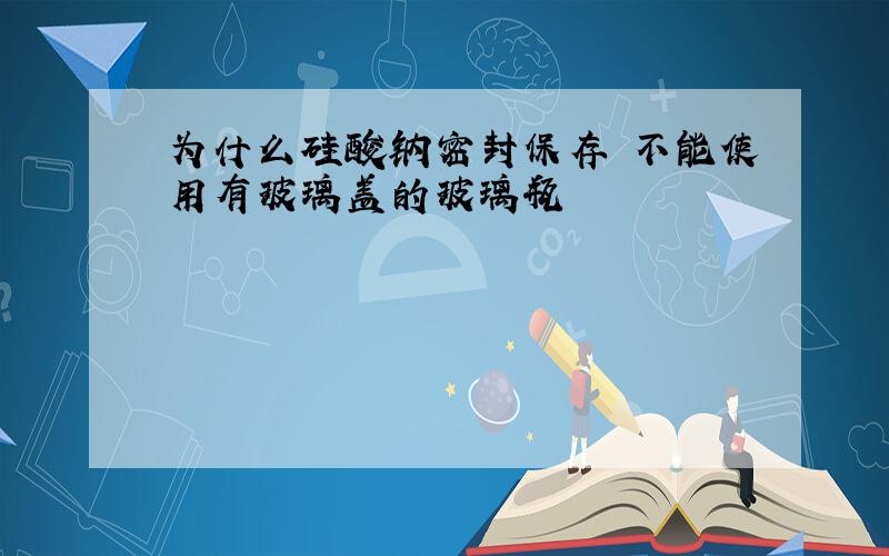 为什么硅酸钠密封保存 不能使用有玻璃盖的玻璃瓶