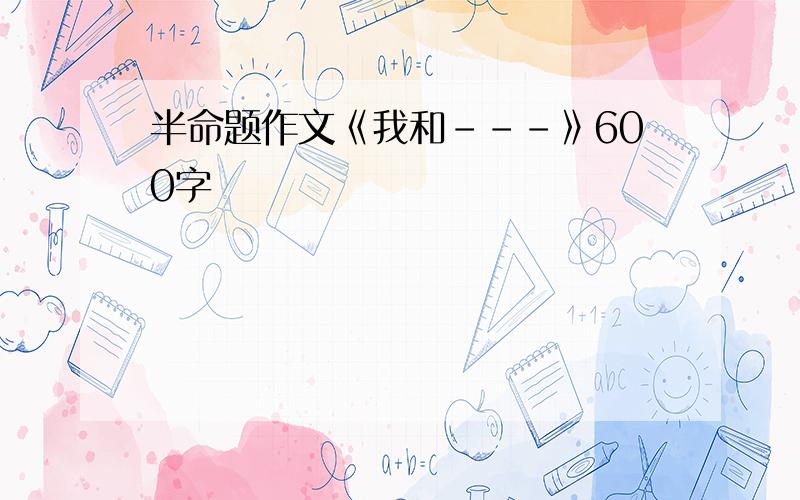 半命题作文《我和---》600字