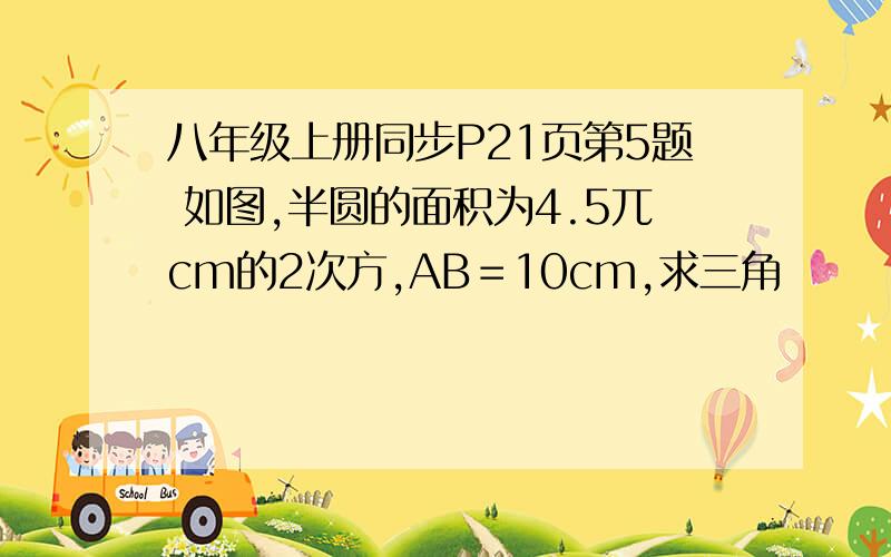 八年级上册同步P21页第5题 如图,半圆的面积为4.5兀cm的2次方,AB＝10cm,求三角