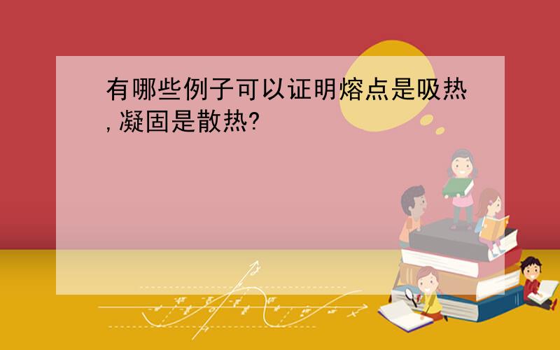 有哪些例子可以证明熔点是吸热,凝固是散热?