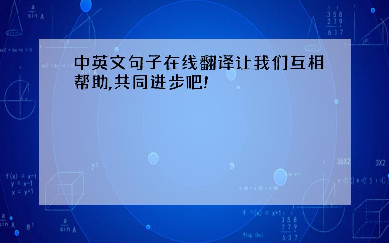 中英文句子在线翻译让我们互相帮助,共同进步吧!