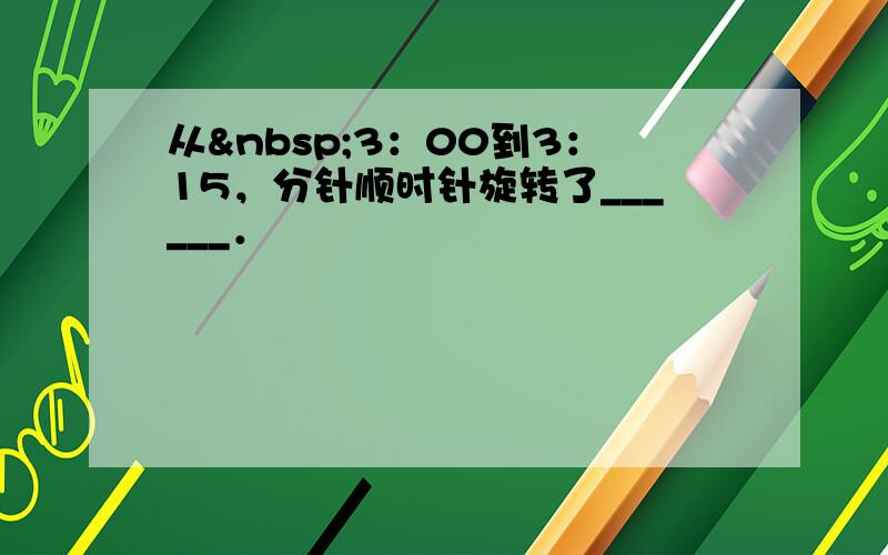 从 3：00到3：15，分针顺时针旋转了______．