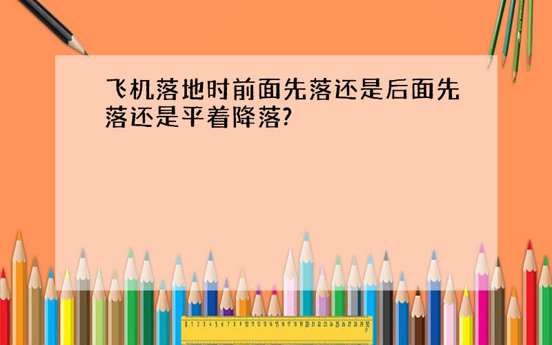 飞机落地时前面先落还是后面先落还是平着降落?