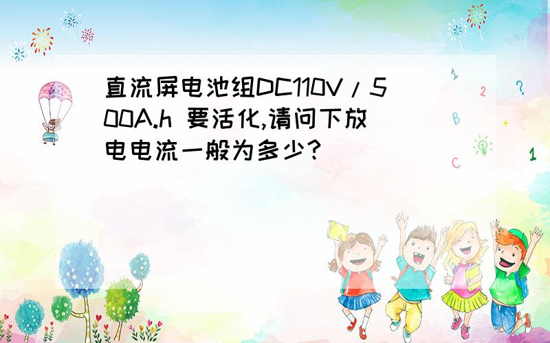 直流屏电池组DC110V/500A.h 要活化,请问下放电电流一般为多少?