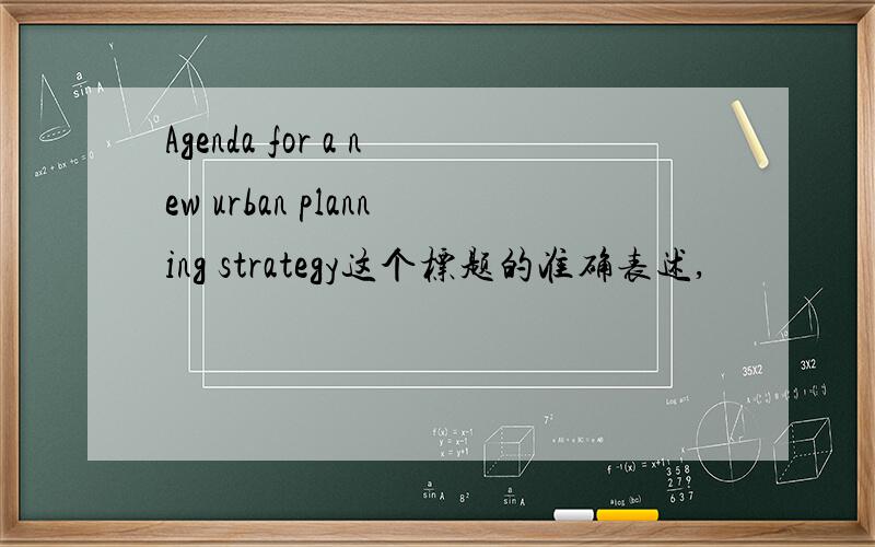 Agenda for a new urban planning strategy这个标题的准确表述,