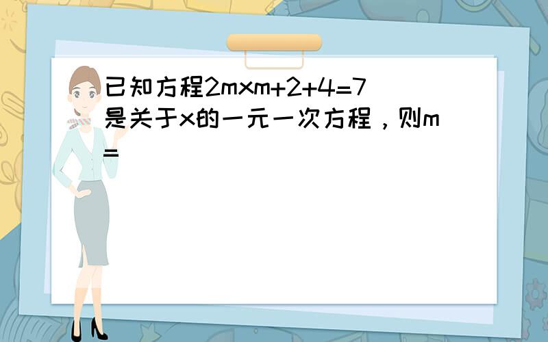 已知方程2mxm+2+4=7是关于x的一元一次方程，则m=______．