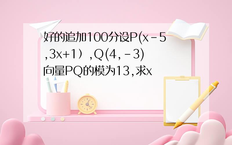 好的追加100分设P(x-5,3x+1）,Q(4,-3)向量PQ的模为13,求x