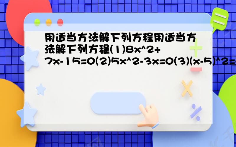 用适当方法解下列方程用适当方法解下列方程(1)8x^2+7x-15=0(2)5x^2-3x=0(3)(x-5)^2=6(