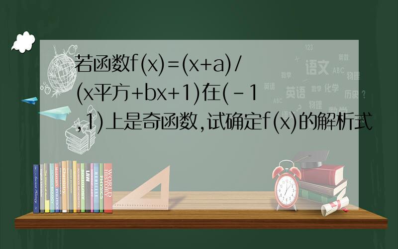 若函数f(x)=(x+a)/(x平方+bx+1)在(-1,1)上是奇函数,试确定f(x)的解析式