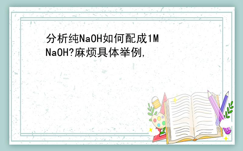 分析纯NaOH如何配成1M NaOH?麻烦具体举例,