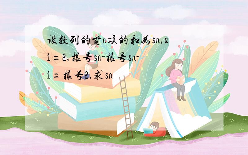 设数列的前n项的和为sn,a1=2,根号sn-根号sn-1=根号2,求sn