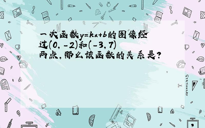 一次函数y=kx+b的图像经过(0,-2)和(-3,7)两点,那么该函数的关系是?