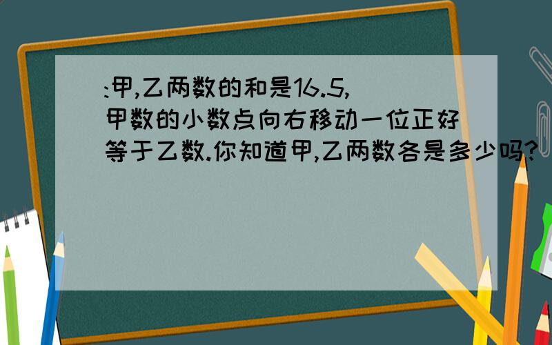 :甲,乙两数的和是16.5,甲数的小数点向右移动一位正好等于乙数.你知道甲,乙两数各是多少吗?