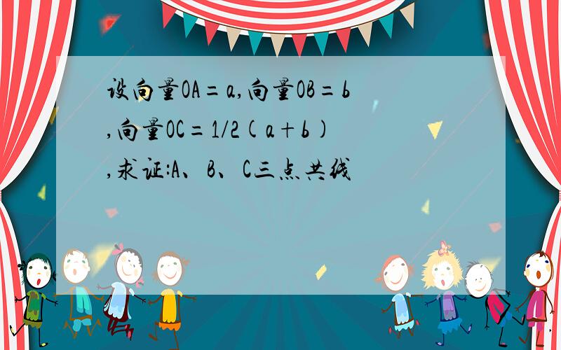 设向量OA=a,向量OB=b,向量OC=1/2(a+b),求证:A、B、C三点共线