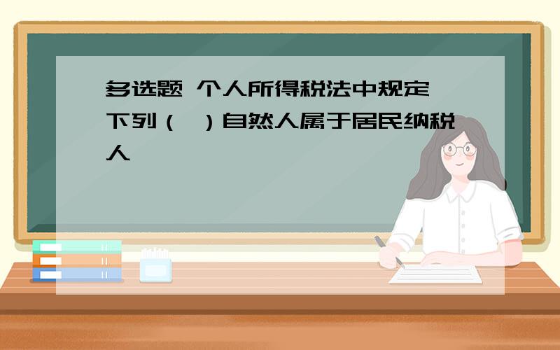 多选题 个人所得税法中规定,下列（ ）自然人属于居民纳税人