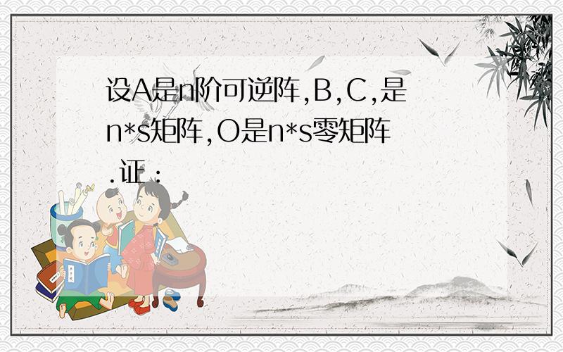 设A是n阶可逆阵,B,C,是n*s矩阵,O是n*s零矩阵.证：