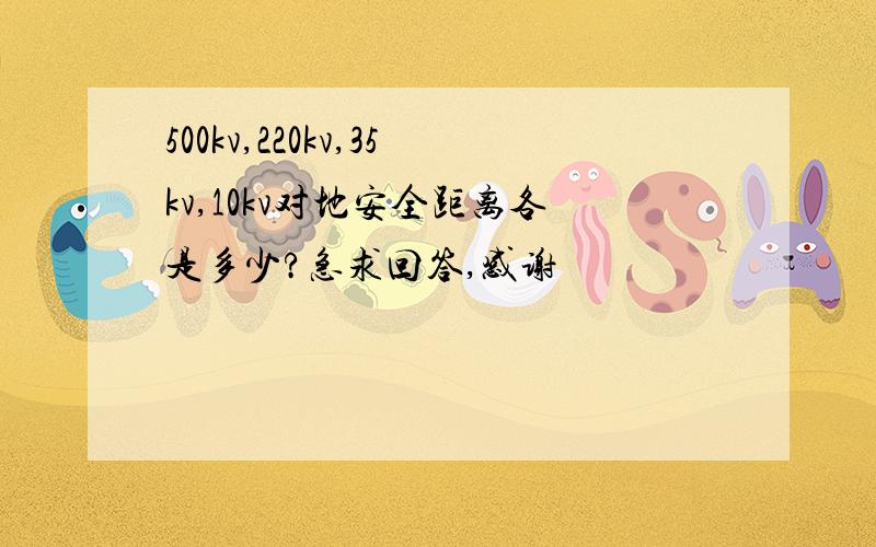 500kv,220kv,35kv,10kv对地安全距离各是多少?急求回答,感谢