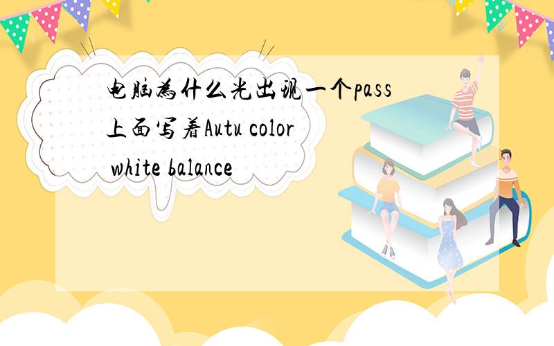 电脑为什么光出现一个pass上面写着Autu color white balance