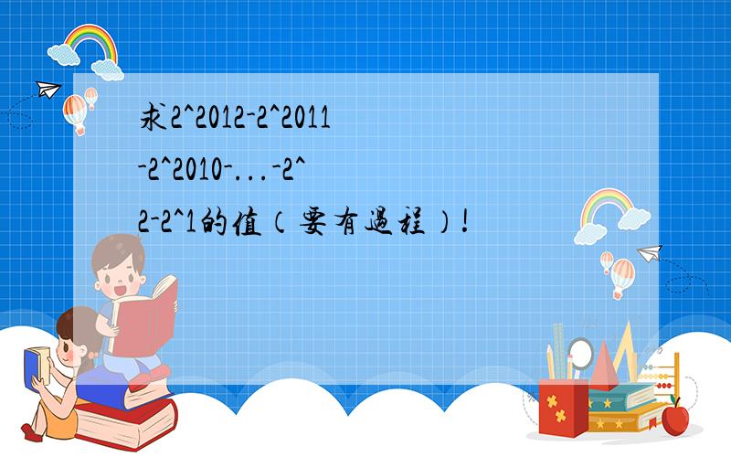 求2^2012-2^2011-2^2010-...-2^2-2^1的值（要有过程）!