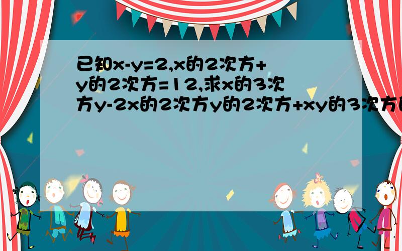 已知x-y=2,x的2次方+y的2次方=12,求x的3次方y-2x的2次方y的2次方+xy的3次方的值.