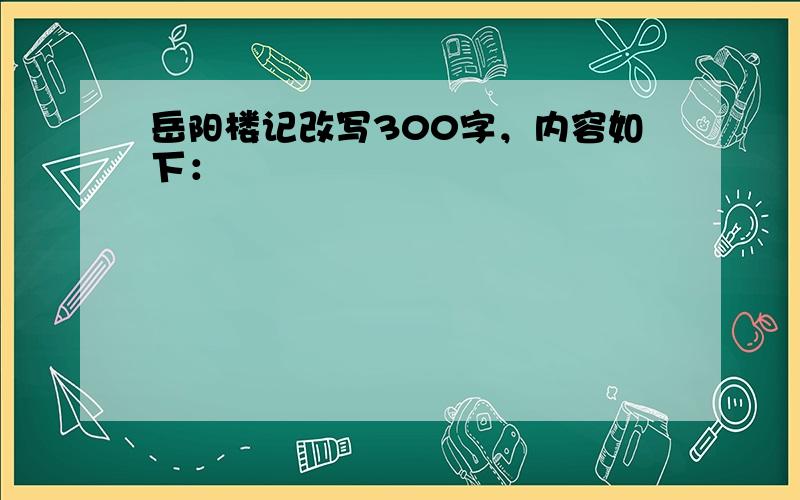 岳阳楼记改写300字，内容如下：