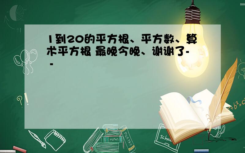 1到20的平方根、平方数、算术平方根 最晚今晚、谢谢了- -