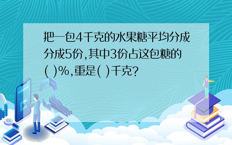 把一包4千克的水果糖平均分成分成5份,其中3份占这包糖的( )％,重是( )千克?