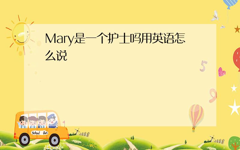 Mary是一个护士吗用英语怎么说