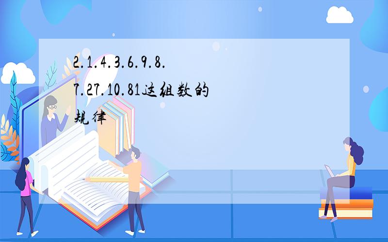 2.1.4.3.6.9.8.7.27.10.81这组数的规律